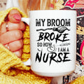 My Broom Broke So Now I Am A Nurse Ceramic Mug 15 oz